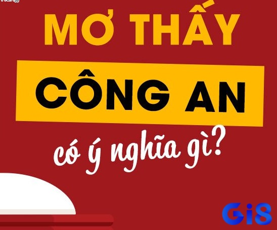 Mơ thấy công an có nghĩa gì - mơ thấy công an đánh con gì cùng nghiên cứu nhé