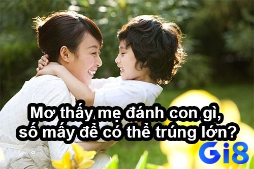 Khám phá mơ thấy mẹ đánh con gì ngay tại gi8 để chiến thắng lô đề nhé!